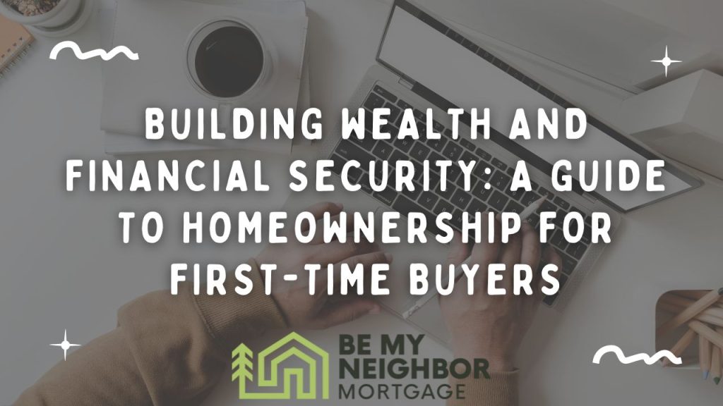 Building Wealth and Financial Security: A Guide to Homeownership for First-Time Buyers